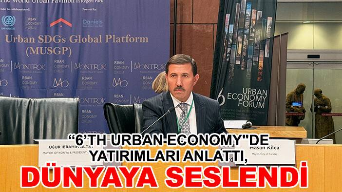 Başkan Kılca “6’th Urban Economy"de yatırımları anlattı, dünyaya seslendi