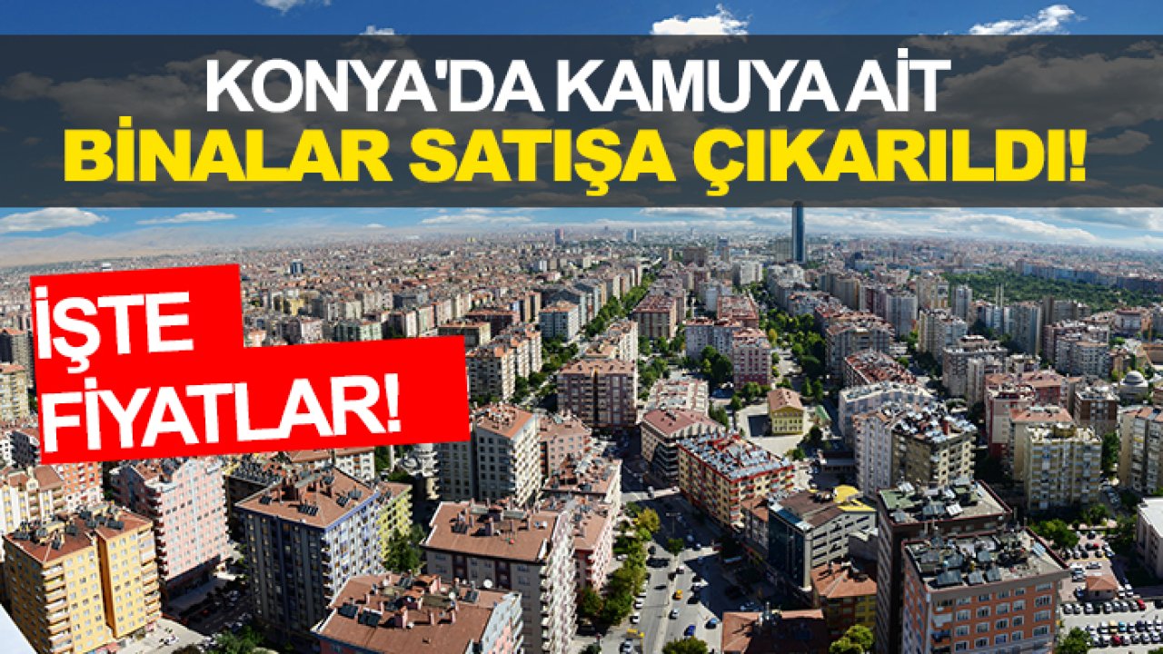 Konya'da kamuya ait binalar satışa çıkarıldı! İşte fiyatları...