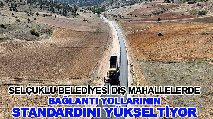 Selçuklu Belediyesi dış mahallelerde bağlantı yollarının standardını yükseltiyor