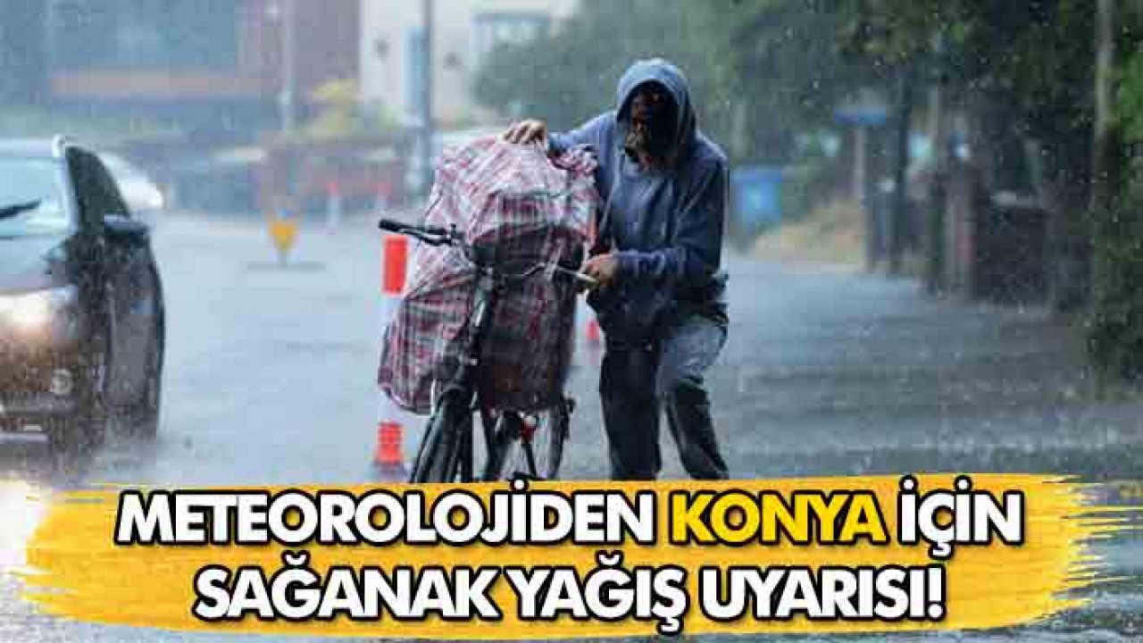 Meteoroloji'den Konya'ya sağanak uyarısı!