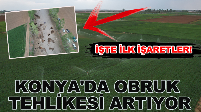 Konya'da obruk tehlikesi artıyor: İşte ilk işaretler!