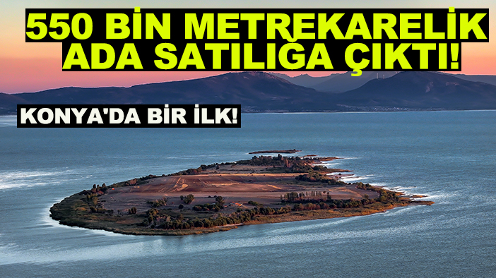 Konya'da bir ilk: 550 bin metrekarelik ada satılığa çıktı!