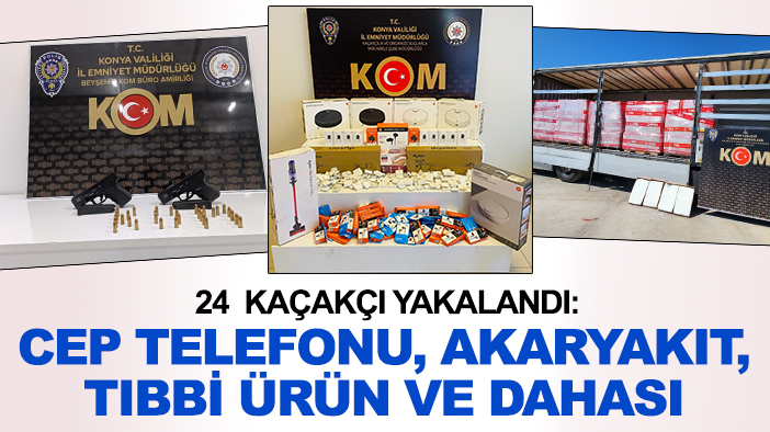 Konya'da 24  kaçakçı yakalandı: Cep telefonu, akaryakıt, tıbbi ürün ve dahası