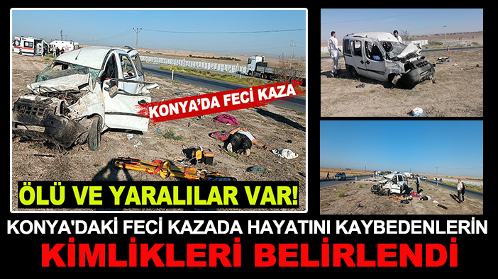 Konya’daki kazada hayatını kaybedenlerin kimlikleri belirlendi