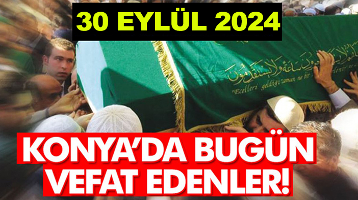 Konya’da bugün vefat edenler! 30 Eylül 2024