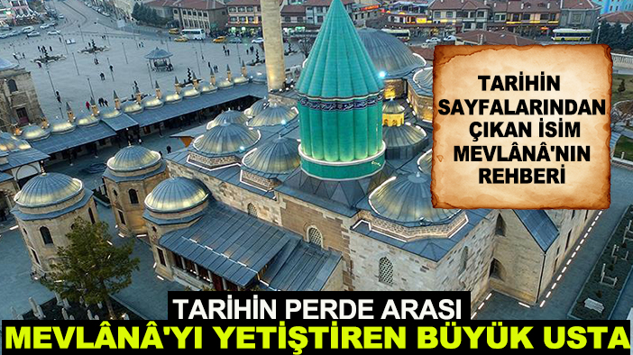 Tarihin perde arası: Mevlânâ'yı yetiştiren büyük usta