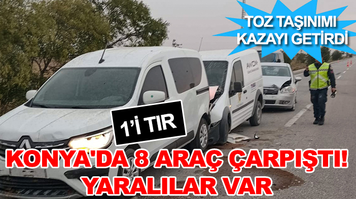 Toz taşınımı kazayı getirdi: Konya'da 8 araç çarpıştı! Yaralılar var