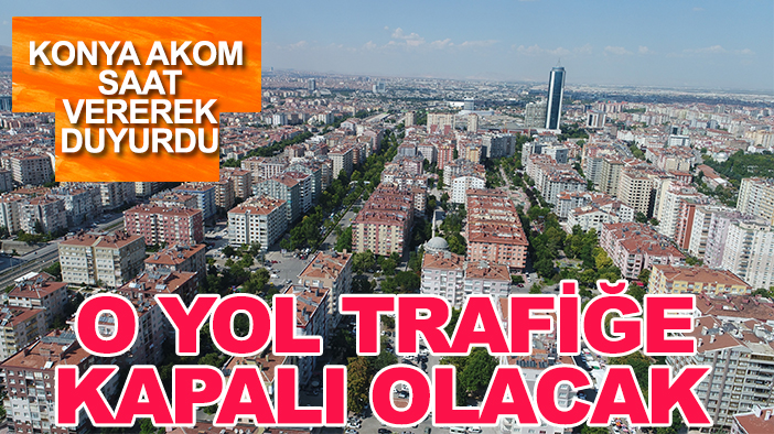 Konya AKOM saat vererek duyurdu: O yol trafiğe kapalı olacak