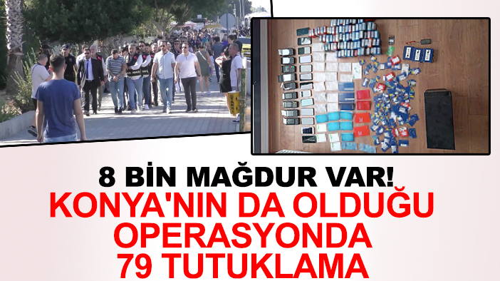 8 bin mağdur var! Konya'nın da olduğu dolandırıcılık operasyonunda 79 tutuklama