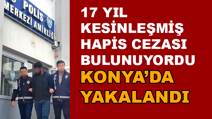 Konya’da 17 yıl hapis cezası bulunan şüpheli yakalandı