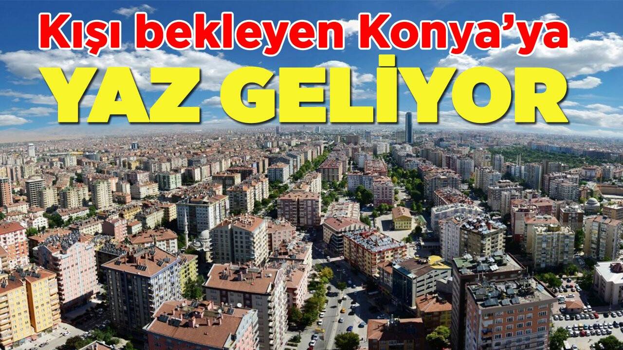 Kışı bekleyen Konya'ya yaz geliyor!