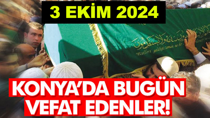 Konya’da bugün vefat edenler! 3 Ekim 2024