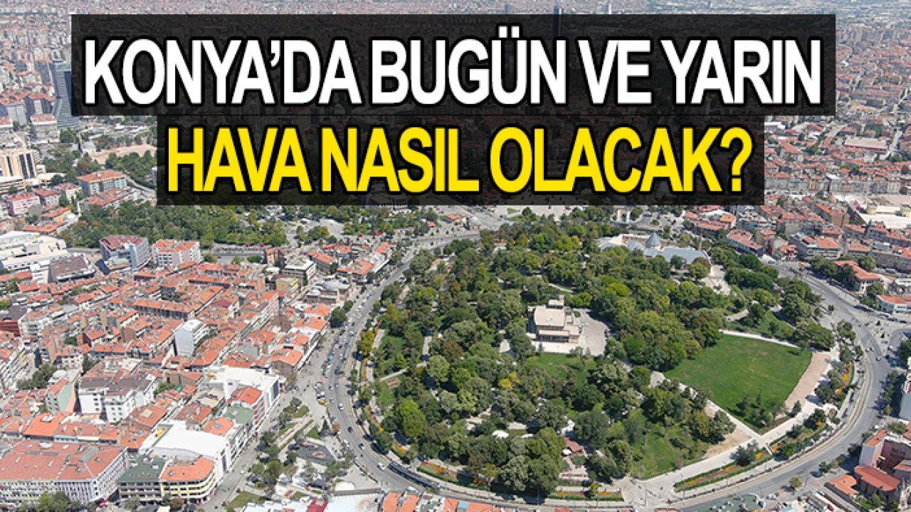 Konya'da hafta sonuna dikkat! Sıcaklıklar yine artıyor (Konya'da yarın hava nasıl olacak?)