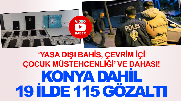 "Yasa dışı bahis, çevrim içi çocuk müstehcenliği" ve dahası! Konya'nın da olduğu 19 ilde 115 gözaltı