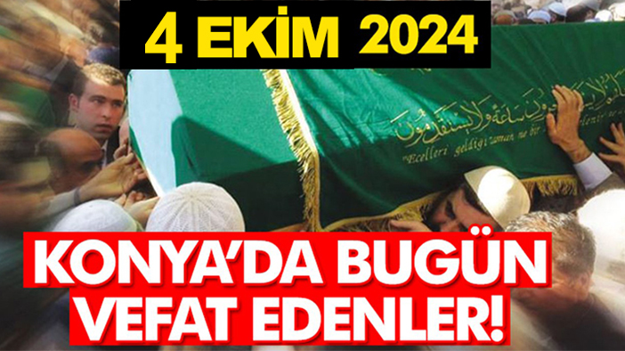 Konya’da bugün vefat edenler! 4 Ekim 2024