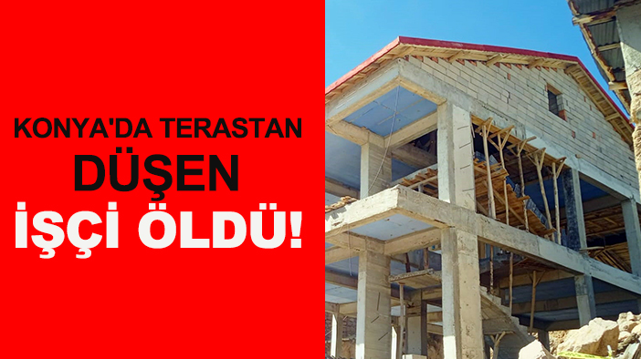 Konya'da terastan düşen işçi öldü!