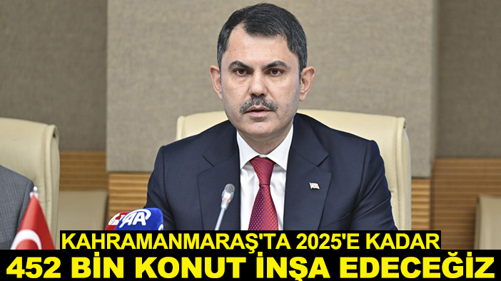 Bakan Kurum: Kahramanmaraş'ta 2025'e kadar 452 bin konut inşa edeceğiz