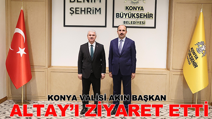 Konya Valisi Akın başkan Altay’ı ziyaret etti