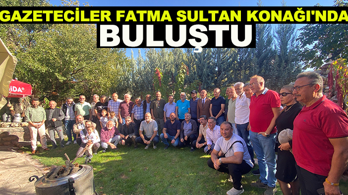 Gazeteciler Fatma Sultan Konağı'nda buluştu