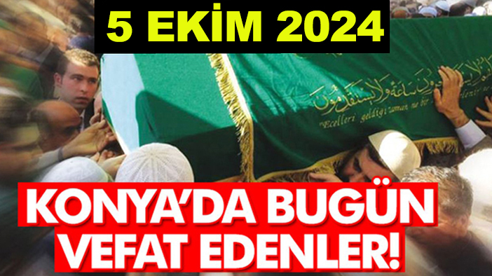 Konya’da bugün vefat edenler! 5 Ekim 2024