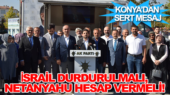 Konya'dan sert mesaj: İsrail durdurulmalı, Netanyahu hesap vermeli!