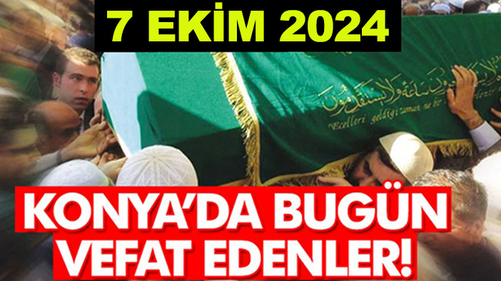 Konya’da bugün vefat edenler! 7 Ekim 2024