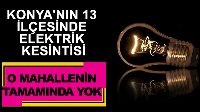 Konya'nın 13 ilçesinde elektrik kesintisi: O mahallenin tamamında yok