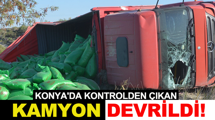 Konya'da kontrolden çıkan kamyon devrildi!