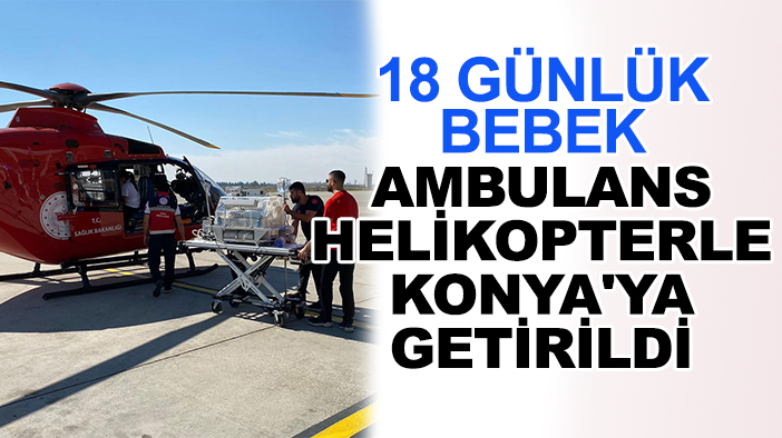 18 günlük bebek tedavi için ambulans helikopterle Konya'ya getirildi