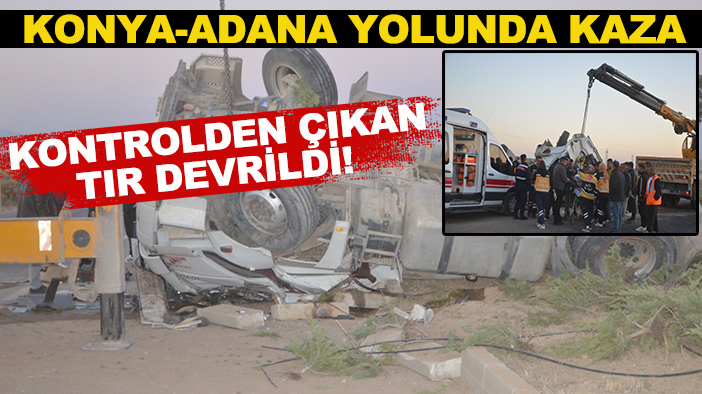 Konya-Adana yolunda kaza: Kontrolden çıkan tır devrildi!