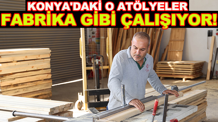 Konya'daki o atölyeler fabrika gibi çalışıyor!