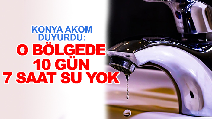 Konya AKOM duyurdu: O bölgede 10 gün 7 saat su yok