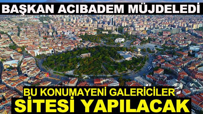 Başkan Acıbadem müjdeledi: Bu konuma yeni Galericiler Sitesi yapılacak