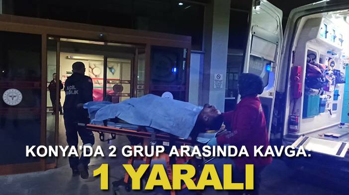 Konya'da 2 grup arasında kavga: 1 yaralı