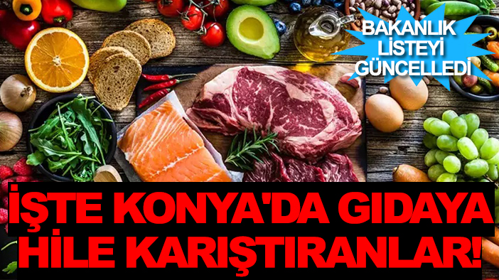 Bakanlık listeyi güncelledi: İşte Konya'da gıdaya hile karıştıranlar