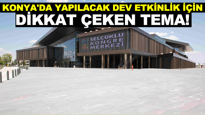 Konya'da yapılacak dev etkinlik için dikkat çeken tema!