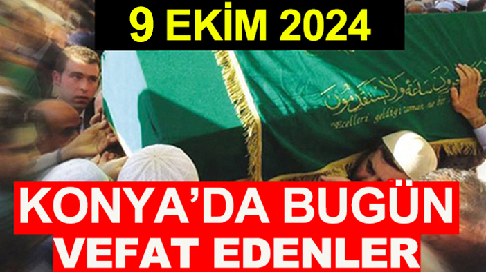 Konya’da bugün vefat edenler! 9 Ekim 2024