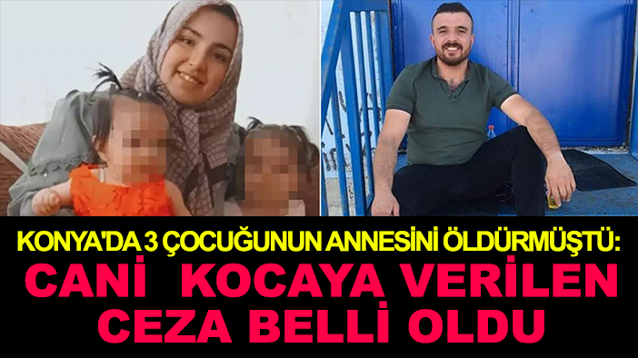 Konya'da 3 çocuğunun annesini öldürmüştü: Cani kocaya verilen ceza belli oldu