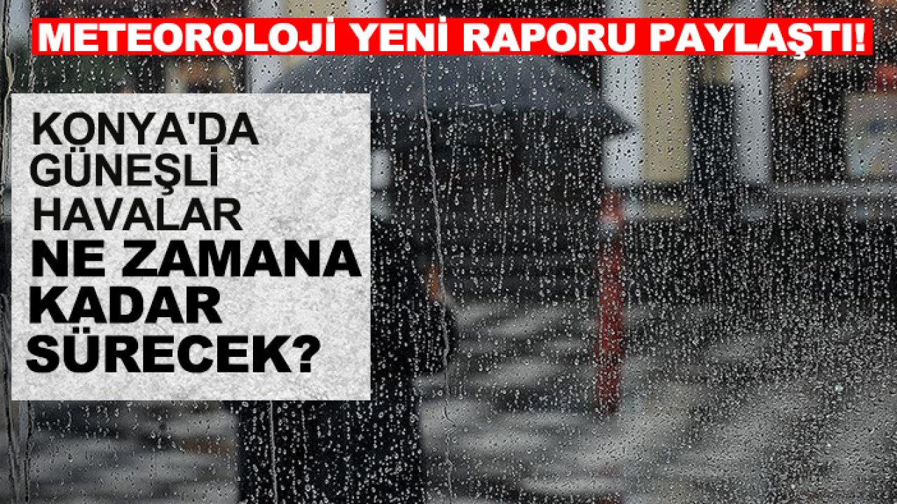 Meteoroloji yeni raporu paylaştı! Konya'da güneşli havalar ne zamana kadar sürecek?