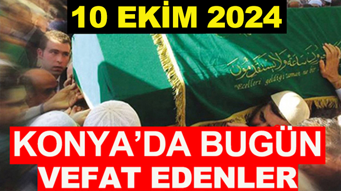 Konya’da bugün vefat edenler! 10 Ekim 2024