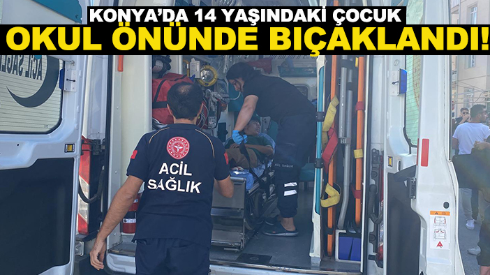 Konya’da 14 yaşındaki çocuk okul önünde bıçaklandı!