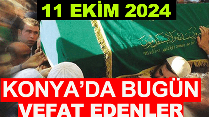 Konya’da bugün vefat edenler! 11 Ekim 2024