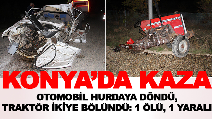 Konya'da kaza: Otomobil hurdaya döndü, traktör ikiye bölündü: 1 ölü, 1 yaralı