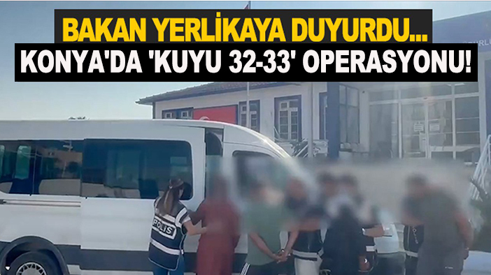 Bakan Yerlikaya duyurdu... Konya'da 'Kuyu 32-33' operasyonu!