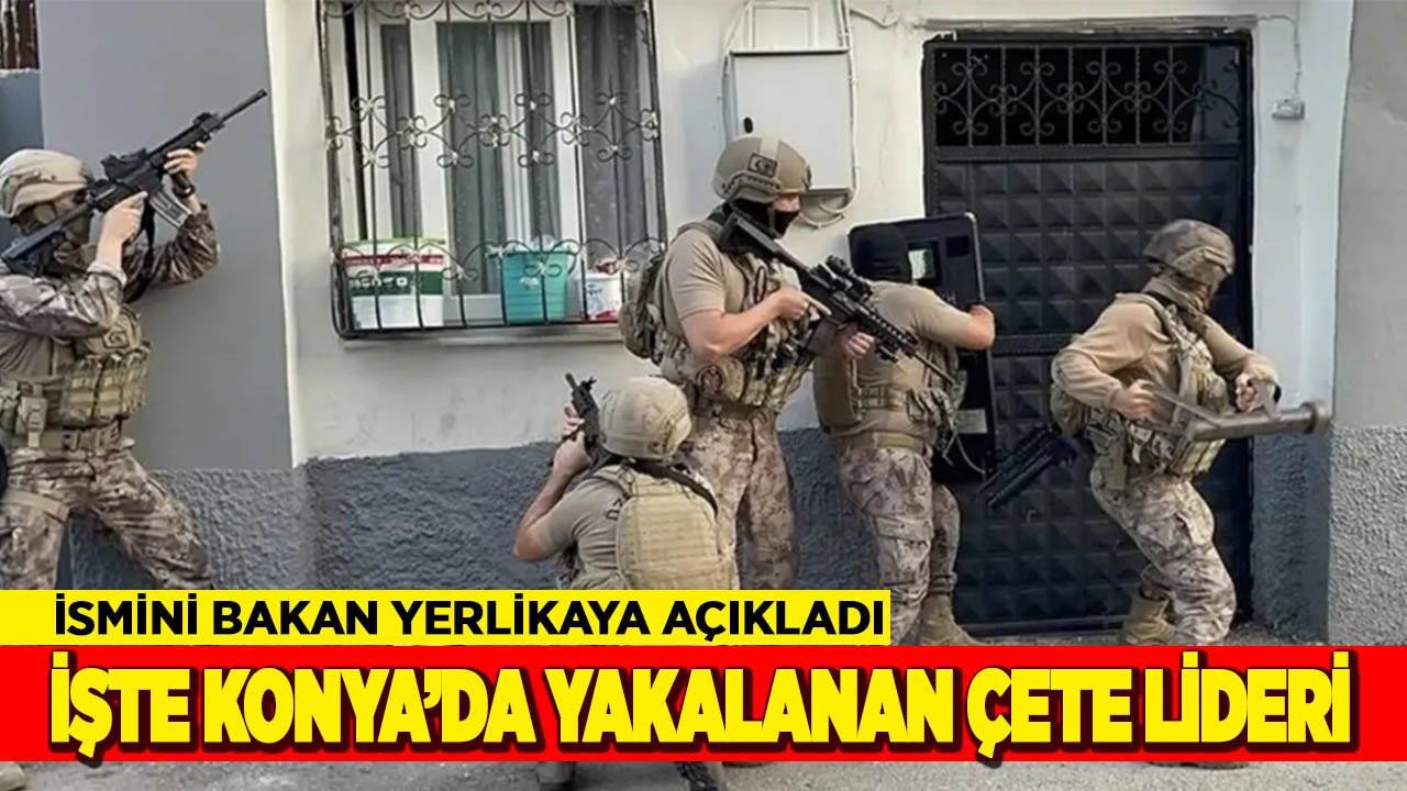 Konya’daki suç örgütü liderinin ismini Bakan açıkladı