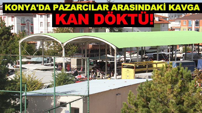 Konya'da pazarcılar arasındaki kavga kan döktü!