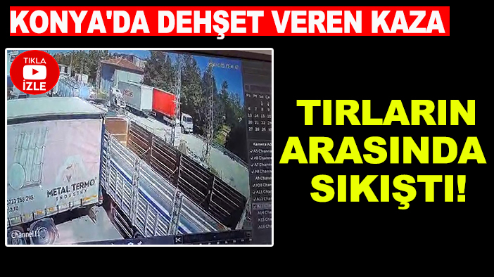 Konya'da dehşet veren kaza: Tırların arasında sıkıştı!