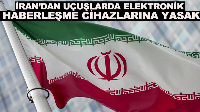 İran’dan uçuşlarda elektronik haberleşme cihazlarına yasak