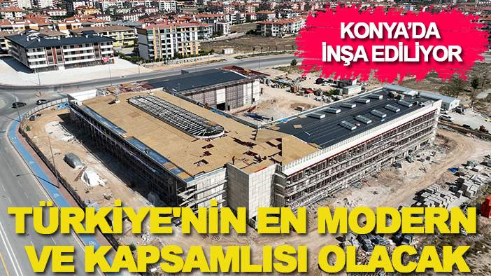 Konya'da inşa ediliyor: Türkiye'nin en modern ve kapsamlısı olacak