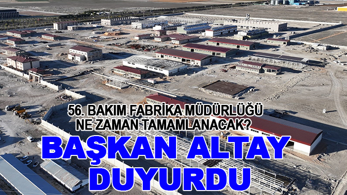 56. Bakım Fabrika Müdürlüğü ne zaman tamamlanacak? Başkan Altay duyurdu